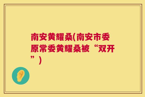 南安黄耀桑(南安市委原常委黄耀桑被“双开”) 南安黄耀桑(南安市委原常委黄耀桑被“双开”)