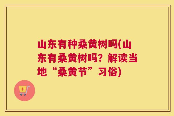 山东有种桑黄树吗(山东有桑黄树吗?解读当地“桑黄节”习俗) 山东有种桑黄树吗(山东有桑黄树吗?解读当地“桑黄节”习俗)
