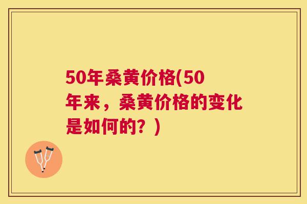 50年桑黄价格(50年来,桑黄价格的变化是如何的?) 50年桑黄价格(50年来,桑黄价格的变化是如何的?)