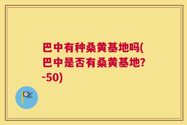 巴中有种桑黄基地吗(巴中是否有桑黄基地?-50) 巴中有种桑黄基地吗(巴中是否有桑黄基地?-50)