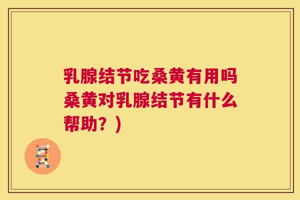 乳腺结节吃桑黄有用吗桑黄对乳腺结节有什么帮助?) 乳腺结节吃桑黄有用吗桑黄对乳腺结节有什么帮助?)