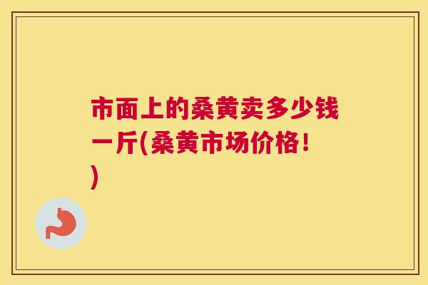 市面上的桑黄卖多少钱一斤(桑黄市场价格!) 市面上的桑黄卖多少钱一斤(桑黄市场价格!)