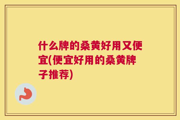 什么牌的桑黄好用又便宜(便宜好用的桑黄牌子推荐) 什么牌的桑黄好用又便宜(便宜好用的桑黄牌子推荐)
