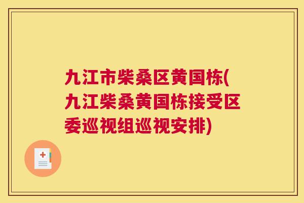 九江市柴桑区黄国栋(九江柴桑黄国栋接受区委巡视组巡视安排) 九江市柴桑区黄国栋(九江柴桑黄国栋接受区委巡视组巡视安排)