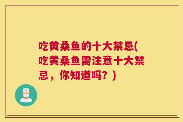 吃黄桑鱼的十大禁忌(吃黄桑鱼需注意十大禁忌,你知道吗?) 吃黄桑鱼的十大禁忌(吃黄桑鱼需注意十大禁忌,你知道吗?)