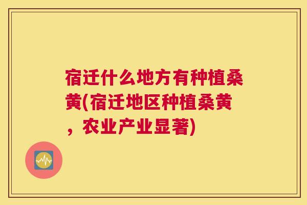 宿迁什么地方有种植桑黄(宿迁地区种植桑黄,农业产业显著) 宿迁什么地方有种植桑黄(宿迁地区种植桑黄,农业产业显著)