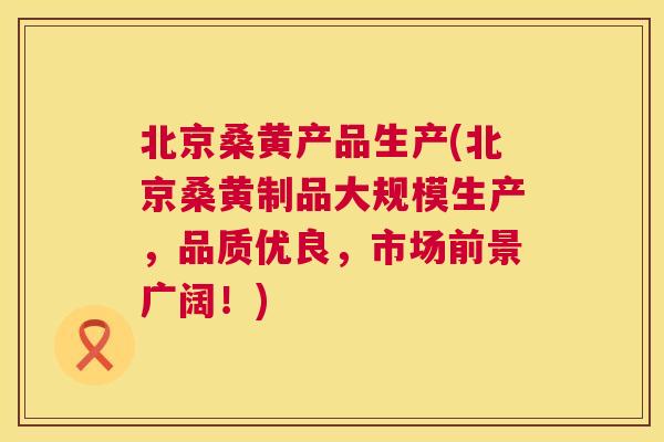 北京桑黄产品生产(北京桑黄制品大规模生产，品质优良，市场前景广阔！)