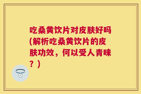 吃桑黄饮片对好吗(解析吃桑黄饮片的功效,何以受人青睐?) 吃桑黄饮片对好吗(解析吃桑黄饮片的功效,何以受人青睐?)