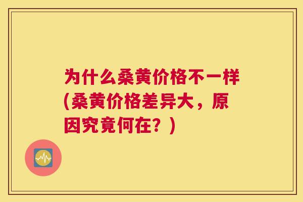 为什么桑黄价格不一样(桑黄价格差异大,原因究竟何在?) 为什么桑黄价格不一样(桑黄价格差异大,原因究竟何在?)