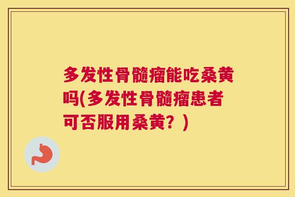 多发性骨髓瘤能吃桑黄吗(多发性骨髓瘤患者可否服用桑黄?) 多发性骨髓瘤能吃桑黄吗(多发性骨髓瘤患者可否服用桑黄?)