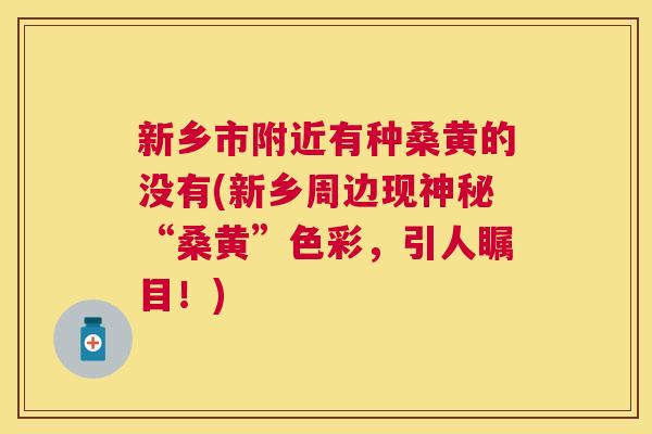 新乡市附近有种桑黄的没有(新乡周边现神秘“桑黄”色彩,引人瞩目!) 新乡市附近有种桑黄的没有(新乡周边现神秘“桑黄”色彩,引人瞩目!)