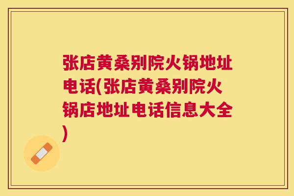 张店黄桑别院火锅地址电话(张店黄桑别院火锅店地址电话信息大全) 张店黄桑别院火锅地址电话(张店黄桑别院火锅店地址电话信息大全)