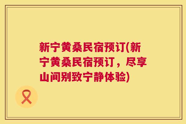 新宁黄桑民宿预订(新宁黄桑民宿预订,尽享山间别致宁静体验) 新宁黄桑民宿预订(新宁黄桑民宿预订,尽享山间别致宁静体验)
