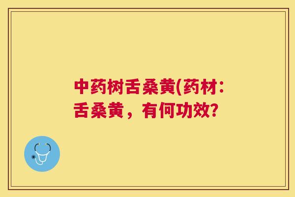 树舌桑黄(药材:舌桑黄,有何功效? 树舌桑黄(药材:舌桑黄,有何功效?