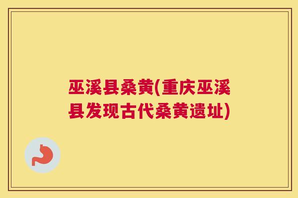 巫溪县桑黄(重庆巫溪县发现古代桑黄遗址) 巫溪县桑黄(重庆巫溪县发现古代桑黄遗址)