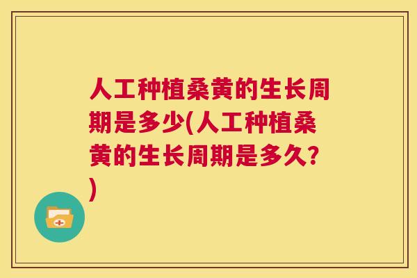 人工种植桑黄的生长周期是多少(人工种植桑黄的生长周期是多久?) 人工种植桑黄的生长周期是多少(人工种植桑黄的生长周期是多久?)
