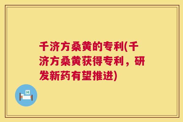 千济方桑黄的专利(千济方桑黄获得专利,研发新药有望推进) 千济方桑黄的专利(千济方桑黄获得专利,研发新药有望推进)