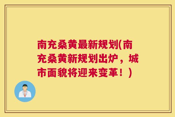 南充桑黄新规划(南充桑黄新规划出炉,城市面貌将迎来变革!) 南充桑黄新规划(南充桑黄新规划出炉,城市面貌将迎来变革!)
