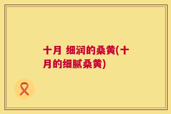 十月 细润的桑黄(十月的细腻桑黄) 十月 细润的桑黄(十月的细腻桑黄)