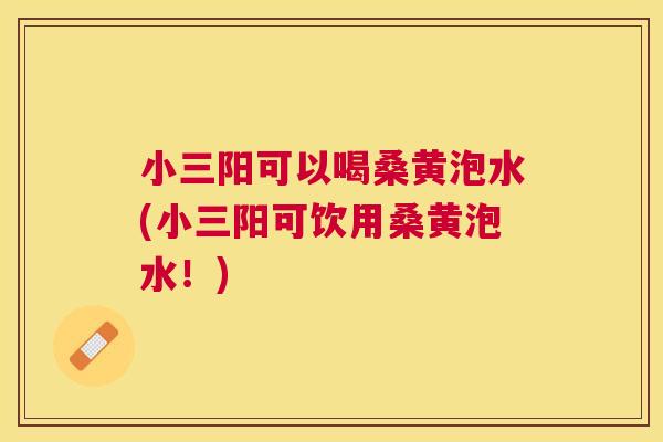小三阳可以喝桑黄泡水(小三阳可饮用桑黄泡水!) 小三阳可以喝桑黄泡水(小三阳可饮用桑黄泡水!)