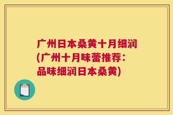 广州日本桑黄十月细润(广州十月味蕾推荐:品味细润日本桑黄) 广州日本桑黄十月细润(广州十月味蕾推荐:品味细润日本桑黄)
