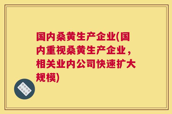 国内桑黄生产企业(国内重视桑黄生产企业,相关业内公司快速扩大规模) 国内桑黄生产企业(国内重视桑黄生产企业,相关业内公司快速扩大规模)