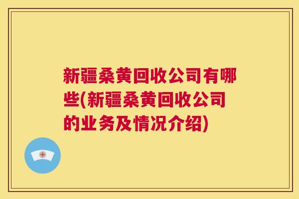 新疆桑黄回收公司有哪些(新疆桑黄回收公司的业务及情况介绍) 新疆桑黄回收公司有哪些(新疆桑黄回收公司的业务及情况介绍)