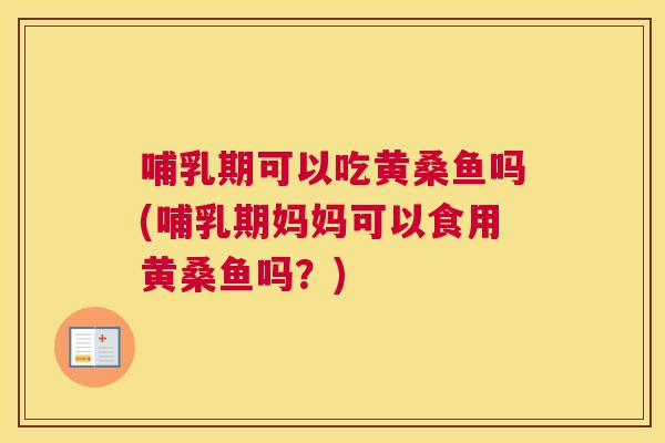 哺乳期可以吃黄桑鱼吗(哺乳期妈妈可以食用黄桑鱼吗?) 哺乳期可以吃黄桑鱼吗(哺乳期妈妈可以食用黄桑鱼吗?)