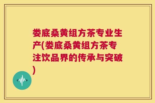 娄底桑黄组方茶专业生产(娄底桑黄组方茶专注饮品界的传承与突破) 娄底桑黄组方茶专业生产(娄底桑黄组方茶专注饮品界的传承与突破)