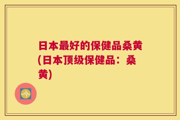 日本好的保健品桑黄(日本保健品:桑黄) 日本好的保健品桑黄(日本保健品:桑黄)