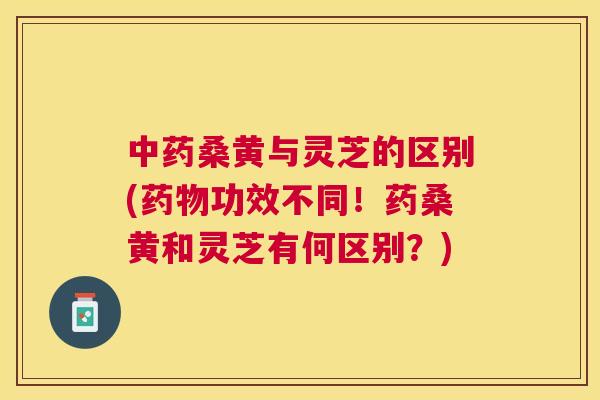 桑黄与灵芝的区别(功效不同!药桑黄和灵芝有何区别?) 桑黄与灵芝的区别(功效不同!药桑黄和灵芝有何区别?)