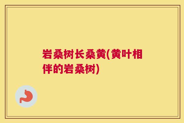 岩桑树长桑黄(黄叶相伴的岩桑树) 岩桑树长桑黄(黄叶相伴的岩桑树)