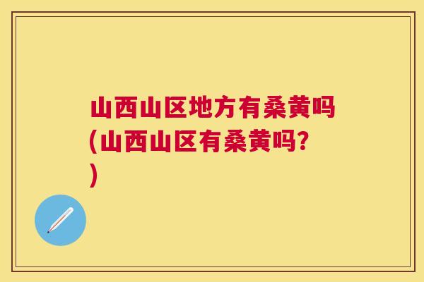 山西山区地方有桑黄吗(山西山区有桑黄吗?) 山西山区地方有桑黄吗(山西山区有桑黄吗?)