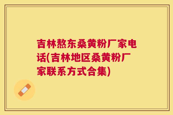 吉林熬东桑黄粉厂家电话(吉林地区桑黄粉厂家联系方式合集) 吉林熬东桑黄粉厂家电话(吉林地区桑黄粉厂家联系方式合集)