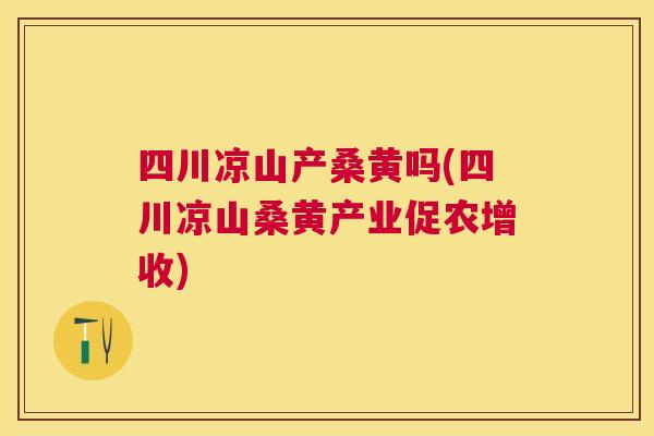 四川凉山产桑黄吗(四川凉山桑黄产业促农增收) 四川凉山产桑黄吗(四川凉山桑黄产业促农增收)