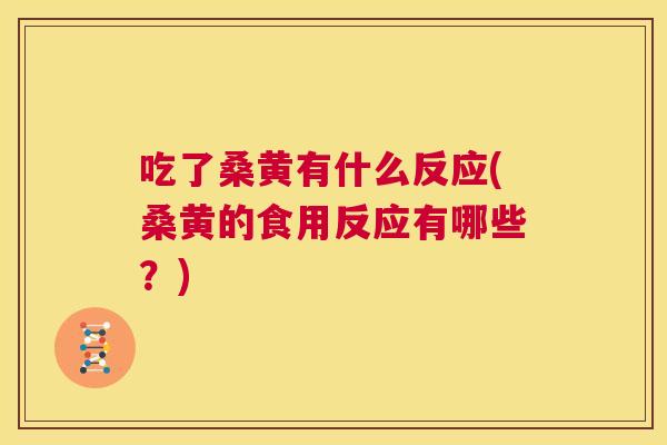 吃了桑黄有什么反应(桑黄的食用反应有哪些?) 吃了桑黄有什么反应(桑黄的食用反应有哪些?)