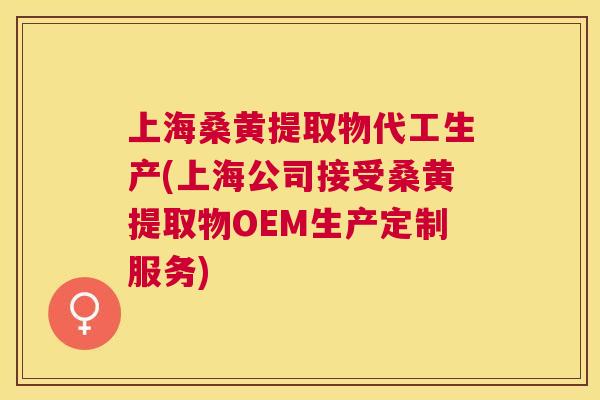 上海桑黄提取物代工生产(上海公司接受桑黄提取物OEM生产定制服务) 上海桑黄提取物代工生产(上海公司接受桑黄提取物OEM生产定制服务)