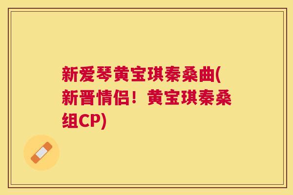新爱琴黄宝琪秦桑曲(新晋情侣!黄宝琪秦桑组CP) 新爱琴黄宝琪秦桑曲(新晋情侣!黄宝琪秦桑组CP)