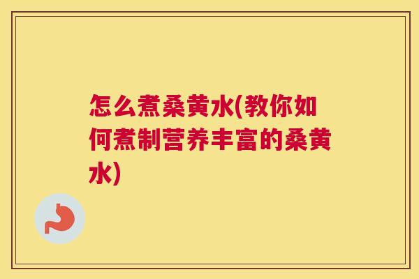 怎么煮桑黄水(教你如何煮制营养丰富的桑黄水) 怎么煮桑黄水(教你如何煮制营养丰富的桑黄水)