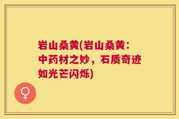 岩山桑黄(岩山桑黄:材之妙,石质奇迹如光芒闪烁) 岩山桑黄(岩山桑黄:材之妙,石质奇迹如光芒闪烁)
