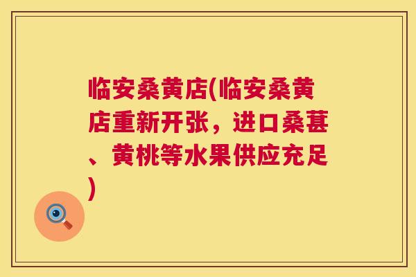 临安桑黄店(临安桑黄店重新开张,进口桑葚、黄桃等水果供应充足) 临安桑黄店(临安桑黄店重新开张,进口桑葚、黄桃等水果供应充足)