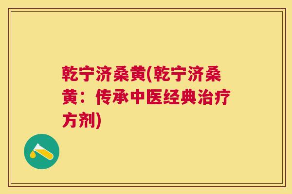 乾宁济桑黄(乾宁济桑黄:传承中医经典方剂) 乾宁济桑黄(乾宁济桑黄:传承中医经典方剂)