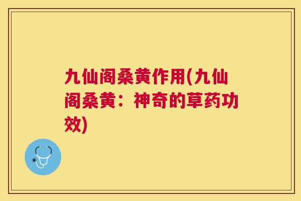 九仙阁桑黄作用(九仙阁桑黄:神奇的草药功效) 九仙阁桑黄作用(九仙阁桑黄:神奇的草药功效)