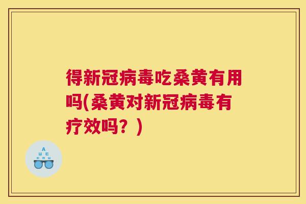 得新冠吃桑黄有用吗(桑黄对新冠有疗效吗?) 得新冠吃桑黄有用吗(桑黄对新冠有疗效吗?)