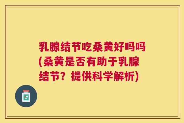 乳腺结节吃桑黄好吗吗(桑黄是否有助于乳腺结节?提供科学解析) 乳腺结节吃桑黄好吗吗(桑黄是否有助于乳腺结节?提供科学解析)