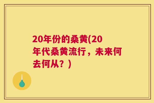 20年份的桑黄(20年代桑黄流行，未来何去何从？)