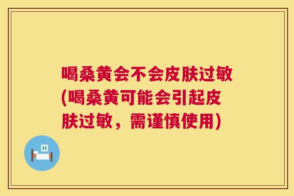 喝桑黄会不会(喝桑黄可能会引起,需谨慎使用) 喝桑黄会不会(喝桑黄可能会引起,需谨慎使用)