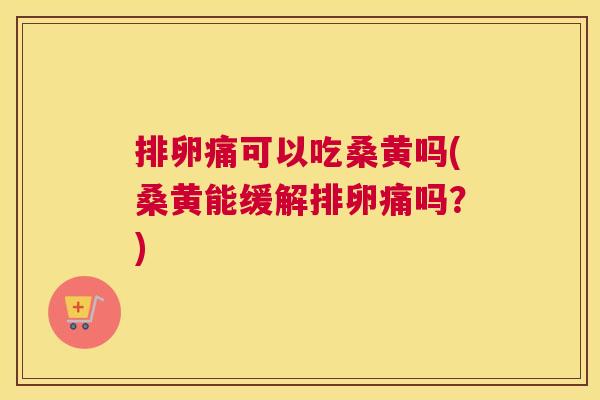 排卵痛可以吃桑黄吗(桑黄能缓解排卵痛吗?) 排卵痛可以吃桑黄吗(桑黄能缓解排卵痛吗?)