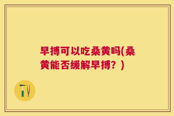 早搏可以吃桑黄吗(桑黄能否缓解早搏?) 早搏可以吃桑黄吗(桑黄能否缓解早搏?)