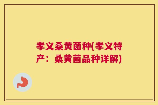 孝义桑黄菌种(孝义特产:桑黄菌品种详解) 孝义桑黄菌种(孝义特产:桑黄菌品种详解)